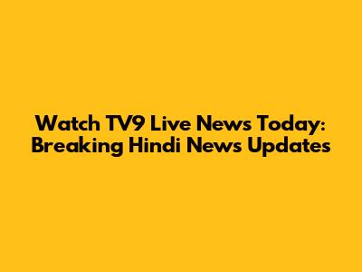 Watch TV9 Live News Today: Breaking Hindi News Updates
