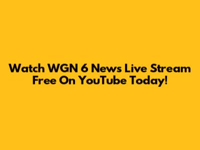 Watch WGN 6 News Live Stream Free On YouTube Today!