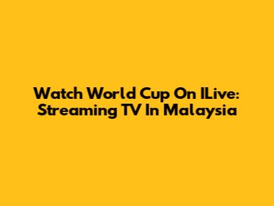 Watch World Cup On ILive: Streaming TV In Malaysia
