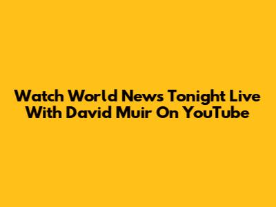 Watch World News Tonight Live With David Muir On YouTube
