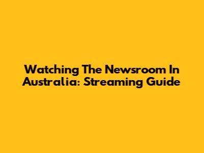 Watching The Newsroom In Australia: Streaming Guide