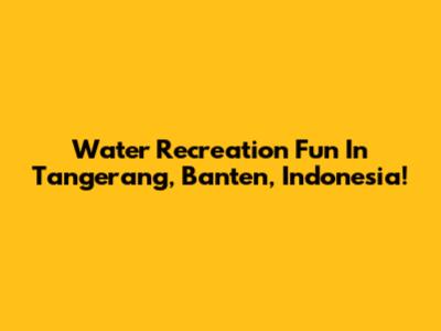 Water Recreation Fun In Tangerang, Banten, Indonesia!