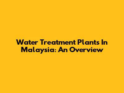 Water Treatment Plants In Malaysia: An Overview