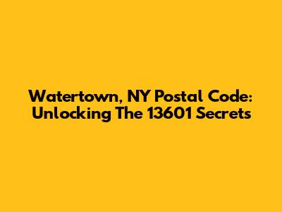 Watertown, NY Postal Code: Unlocking The 13601 Secrets