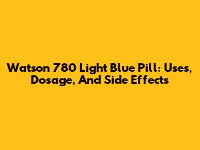 Watson 780 Light Blue Pill: Uses, Dosage, And Side Effects