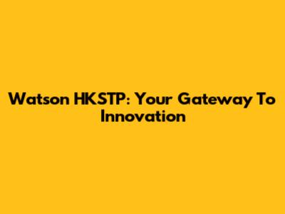 Watson HKSTP: Your Gateway To Innovation
