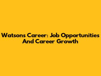 Watsons Career: Job Opportunities And Career Growth