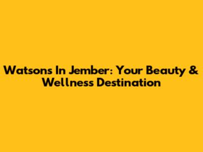 Watsons In Jember: Your Beauty & Wellness Destination