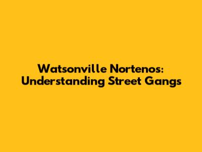 Watsonville Nortenos: Understanding Street Gangs