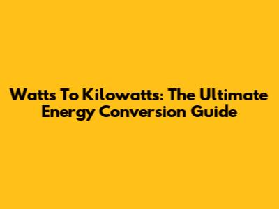 Watts To Kilowatts: The Ultimate Energy Conversion Guide