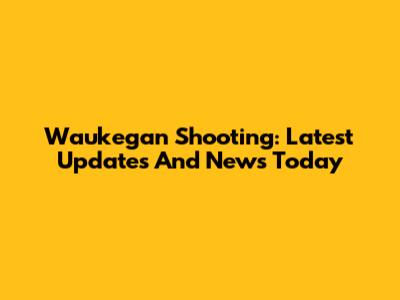 Waukegan Shooting: Latest Updates And News Today