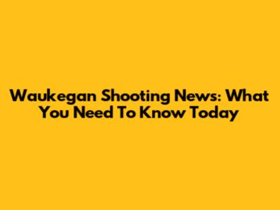 Waukegan Shooting News: What You Need To Know Today