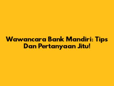 Wawancara Bank Mandiri: Tips Dan Pertanyaan Jitu!