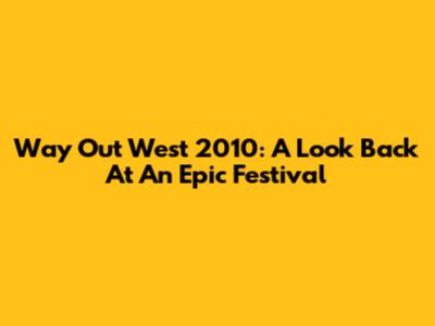 Way Out West 2010: A Look Back At An Epic Festival
