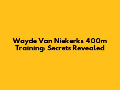 Wayde Van Niekerk's 400m Training: Secrets Revealed