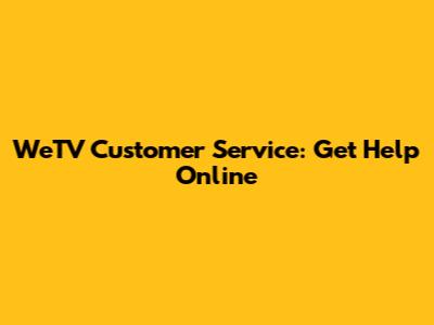 WeTV Customer Service: Get Help Online