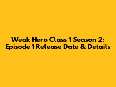 Weak Hero Class 1 Season 2: Episode 1 Release Date & Details