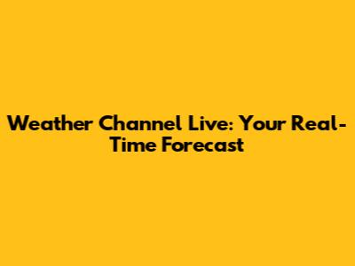 Weather Channel Live: Your Real-Time Forecast