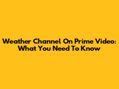 Weather Channel On Prime Video: What You Need To Know