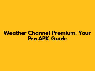 Weather Channel Premium: Your Pro APK Guide
