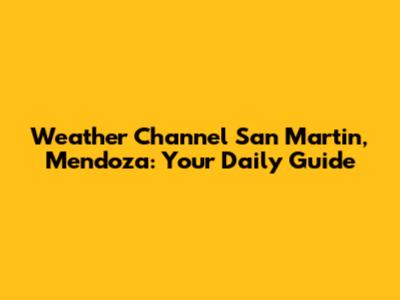 Weather Channel San Martin, Mendoza: Your Daily Guide