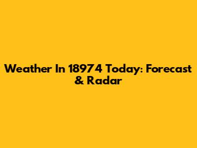 Weather In 18974 Today: Forecast & Radar
