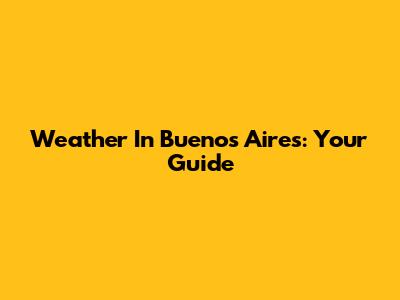 Weather In Buenos Aires: Your Guide