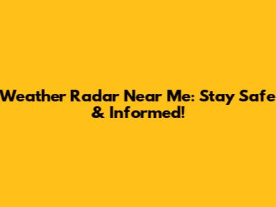 Weather Radar Near Me: Stay Safe & Informed!