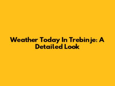 Weather Today In Trebinje: A Detailed Look