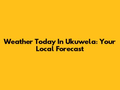 Weather Today In Ukuwela: Your Local Forecast