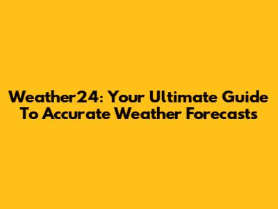 Weather24: Your Ultimate Guide To Accurate Weather Forecasts