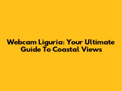 Webcam Liguria: Your Ultimate Guide To Coastal Views
