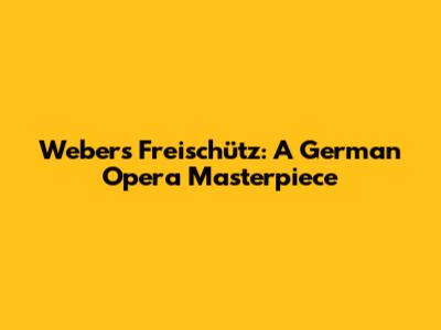 Weber's Freischütz: A German Opera Masterpiece