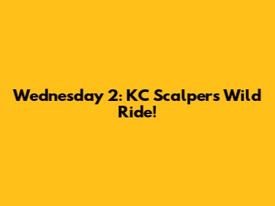 Wednesday 2: KC Scalper's Wild Ride!