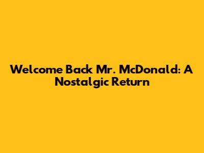 Welcome Back Mr. McDonald: A Nostalgic Return