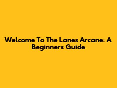 Welcome To The Lanes Arcane: A Beginner's Guide