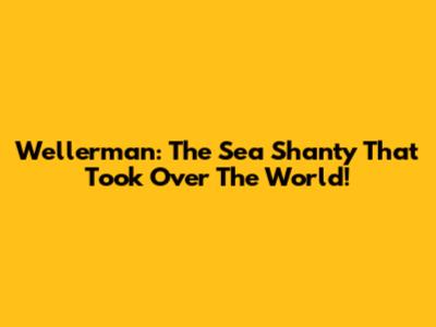 Wellerman: The Sea Shanty That Took Over The World!