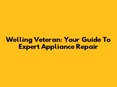 Welling Veteran: Your Guide To Expert Appliance Repair