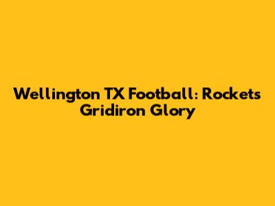 Wellington TX Football: Rockets' Gridiron Glory
