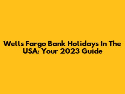 Wells Fargo Bank Holidays In The USA: Your 2023 Guide