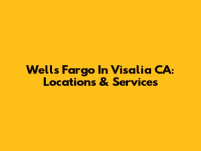 Wells Fargo In Visalia CA: Locations & Services
