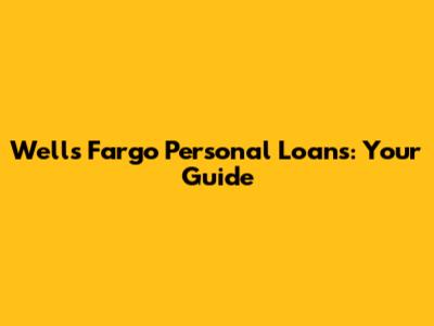 Wells Fargo Personal Loans: Your Guide