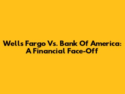 Wells Fargo Vs. Bank Of America: A Financial Face-Off