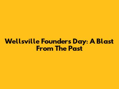 Wellsville Founders Day: A Blast From The Past