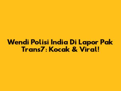 Wendi "Polisi India" Di Lapor Pak Trans7: Kocak & Viral!