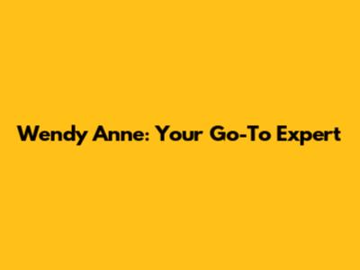 Wendy Anne: Your Go-To Expert