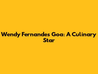 Wendy Fernandes Goa: A Culinary Star