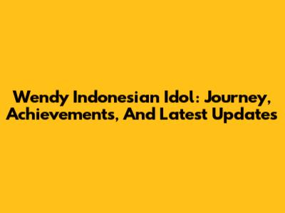 Wendy Indonesian Idol: Journey, Achievements, And Latest Updates