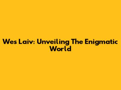 Wes Laiv: Unveiling The Enigmatic World