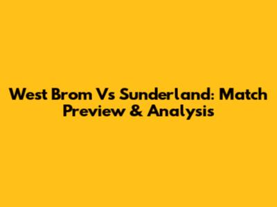 West Brom Vs Sunderland: Match Preview & Analysis
